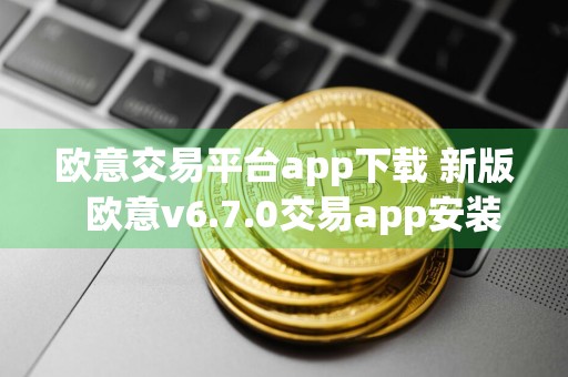 欧意交易平台app下载 新版欧意v6.7.0交易app安装包