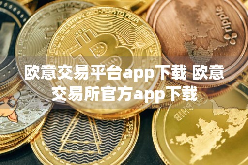欧意交易平台app下载 欧意交易所官方app下载