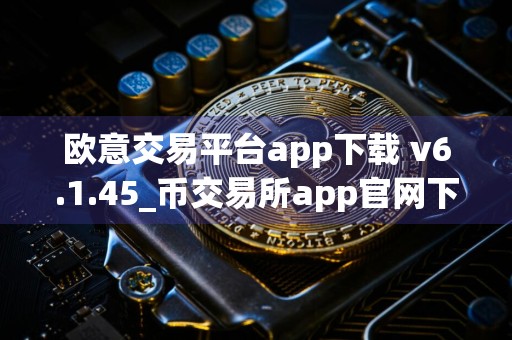 欧意交易平台app下载 v6.1.45_币交易所app官网下载