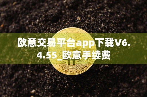 欧意交易平台app下载V6.4.55_欧意手续费