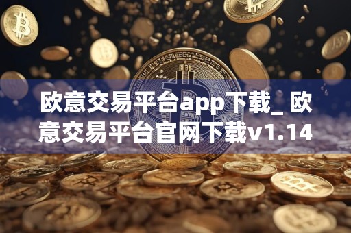 欧意交易平台app下载_ 欧意交易平台官网下载v1.14