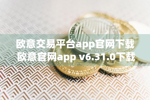 欧意交易平台app官网下载 欧意官网app v6.31.0下载