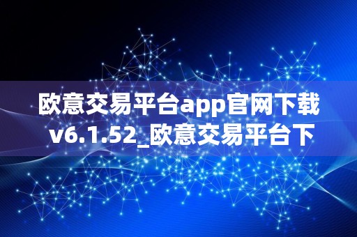 欧意交易平台app官网下载 v6.1.52_欧意交易平台下载流程