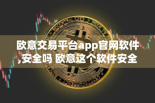 欧意交易平台app官网软件,安全吗 欧意这个软件安全吗