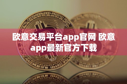 欧意交易平台app官网 欧意app最新官方下载