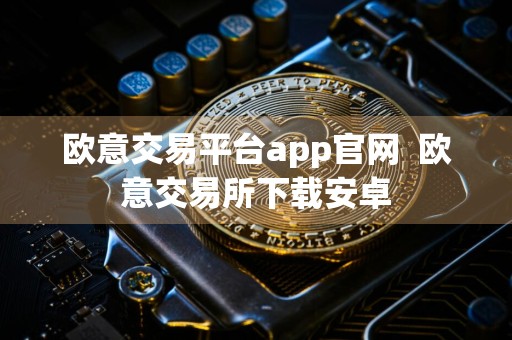 欧意交易平台app官网欧意交易所下载安卓