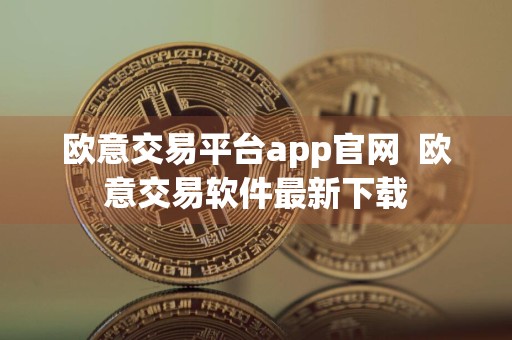 欧意交易平台app官网欧意交易软件最新下载