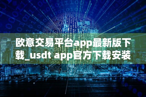 欧意交易平台app最新版下载_usdt app官方下载安装