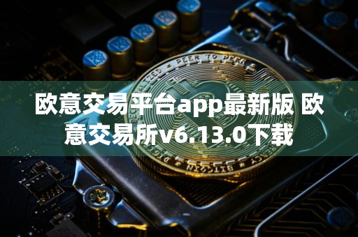 欧意交易平台app最新版 欧意交易所v6.13.0下载