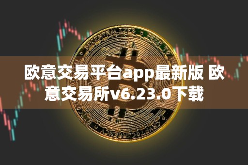 欧意交易平台app最新版 欧意交易所v6.23.0下载