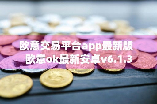 欧意交易平台app最新版欧意ok最新安卓v6.1.3