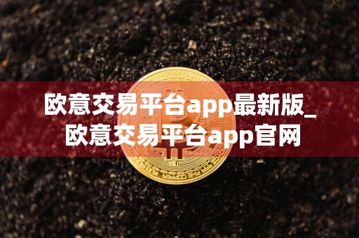 欧意交易平台app最新版_ 欧意交易平台app官网