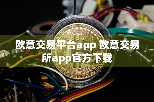 欧意交易平台app 欧意交易所app官方下载