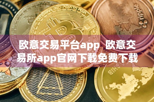 欧意交易平台app欧意交易所app官网下载免费下载