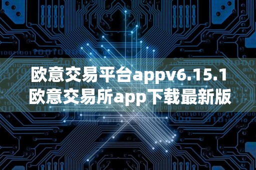 欧意交易平台appv6.15.1 欧意交易所app下载最新版本