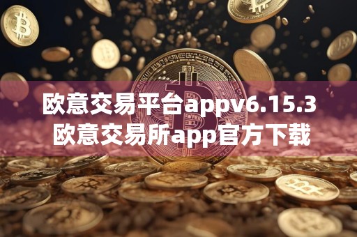 欧意交易平台appv6.15.3 欧意交易所app官方下载