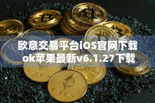 欧意交易平台iOS官网下载 ok苹果最新v6.1.27下载