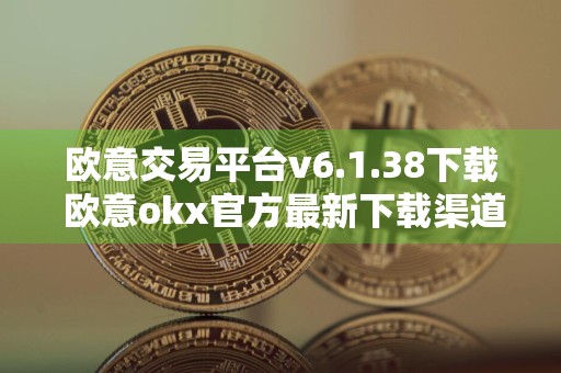 欧意交易平台v6.1.38下载 欧意okx官方最新下载渠道