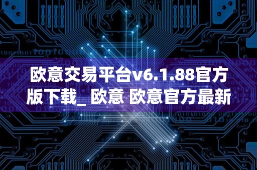 欧意交易平台v6.1.88官方版下载_ 欧意 欧意官方最新版下载