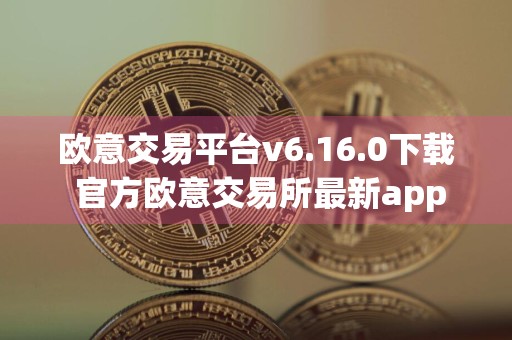 欧意交易平台v6.16.0下载 官方欧意交易所最新app