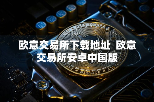 欧意交易所下载地址欧意交易所安卓中国版
