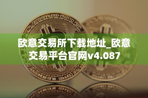 欧意交易所下载地址_欧意交易平台官网v4.087