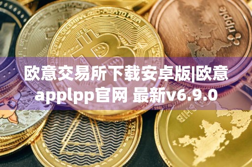 欧意交易所下载安卓版|欧意applpp官网 最新v6.9.0