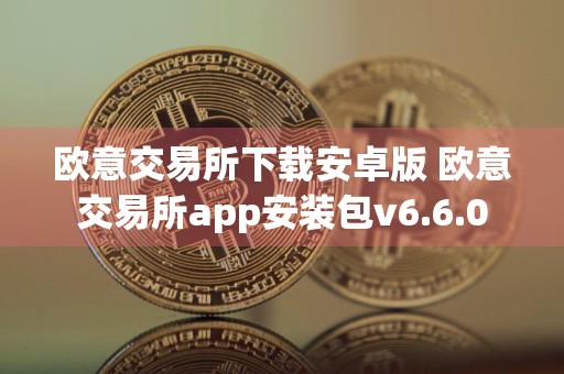 详细阅读:欧意交易所下载安卓版 欧意交易所app安装包v6.6.0 欧意交易所下载安卓版 欧意交易所app安装包v6.6.0