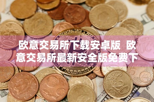 欧意交易所下载安卓版欧意交易所最新安全版免费下载