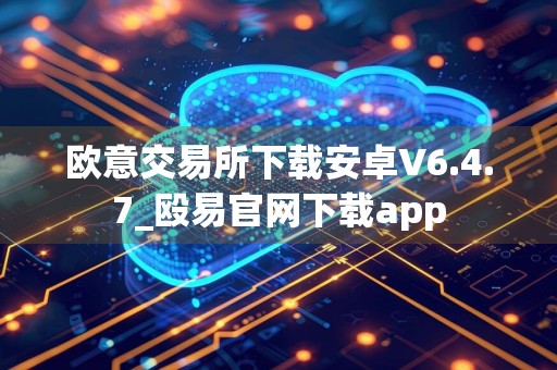 欧意交易所下载安卓V6.4.7_殴易官网下载app