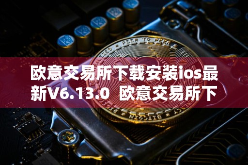 欧意交易所下载安装ios最新V6.13.0欧意交易所下载苹果官方V6.13.0