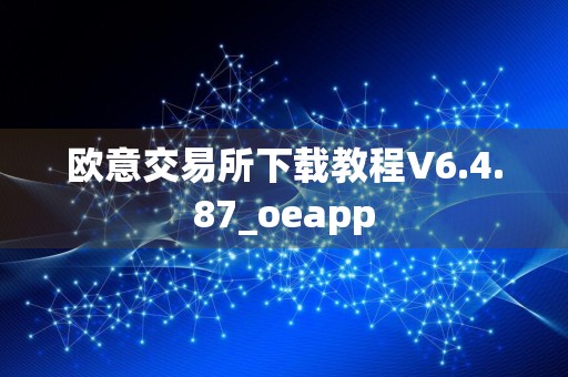 欧意交易所下载教程V6.4.87_oeapp
