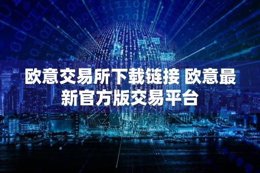 欧意交易所下载链接 欧意最新官方版交易平台