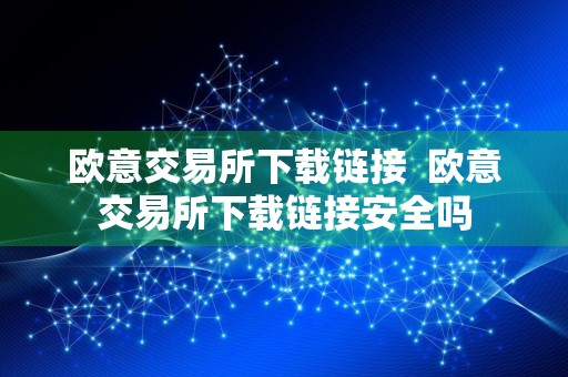 欧意交易所下载链接欧意交易所下载链接安全吗