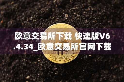 欧意交易所下载 快速版V6.4.34_欧意交易所官网下载地址