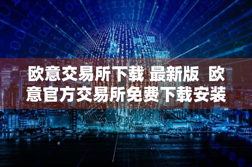 欧意交易所下载 最新版欧意官方交易所免费下载安装