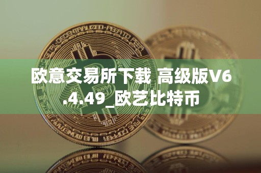 欧意交易所下载 高级版V6.4.49_欧艺比特币