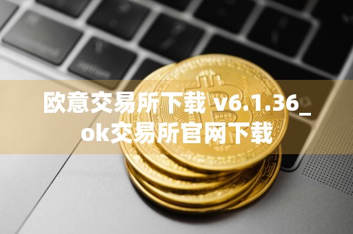 欧意交易所下载 v6.1.36_ok交易所官网下载