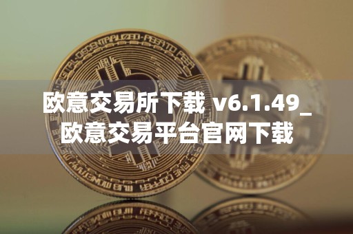 欧意交易所下载 v6.1.49_欧意交易平台官网下载