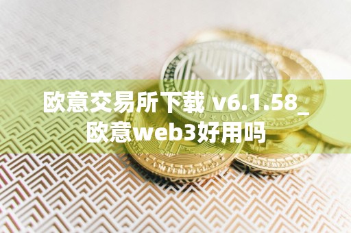 欧意交易所下载 v6.1.58_欧意web3好用吗