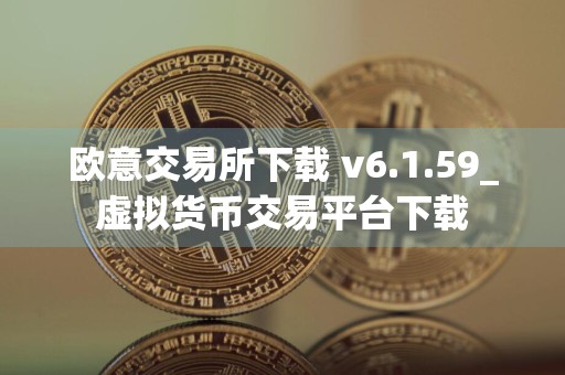 欧意交易所下载 v6.1.59_虚拟货币交易平台下载