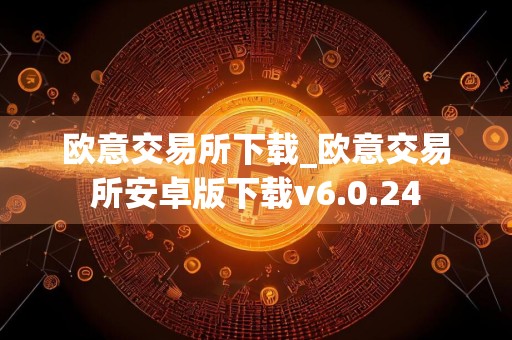 欧意交易所下载_欧意交易所安卓版下载v6.0.24