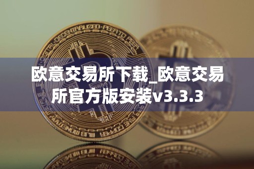 欧意交易所下载_欧意交易所官方版安装v3.3.3