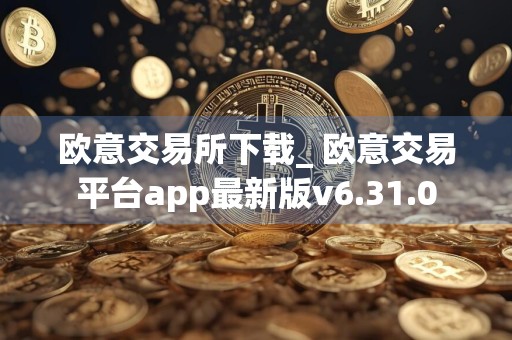 欧意交易所下载_ 欧意交易平台app最新版v6.31.0
