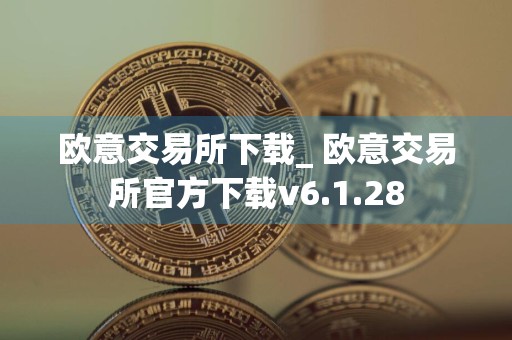 欧意交易所下载_ 欧意交易所官方下载v6.1.28