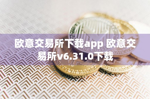 欧意交易所下载app 欧意交易所v6.31.0下载