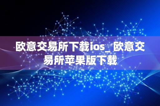 欧意交易所下载ios_ 欧意交易所苹果版下载