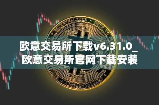 欧意交易所下载v6.31.0_ 欧意交易所官网下载安装