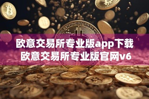 欧意交易所专业版app下载 欧意交易所专业版官网v6.1.52下载