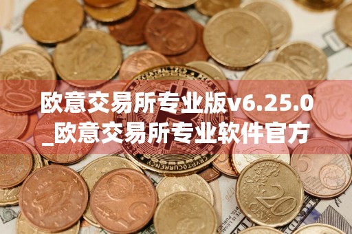 欧意交易所专业版v6.25.0_欧意交易所专业软件官方下载
